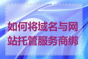 如何将域名与网站托管服务商绑定