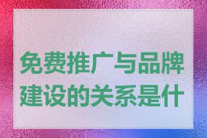 免费推广与品牌建设的关系是什么