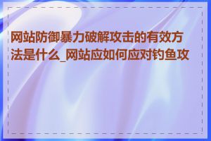 网站防御暴力破解攻击的有效方法是什么_网站应如何应对钓鱼攻击