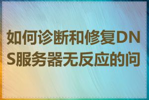 如何诊断和修复DNS服务器无反应的问题