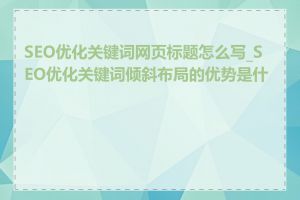 SEO优化关键词网页标题怎么写_SEO优化关键词倾斜布局的优势是什么