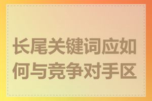 长尾关键词应如何与竞争对手区分