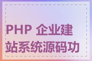 PHP 企业建站系统源码功能