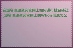 在域名注册查询官网上如何进行域名转让_域名注册查询官网上的Whois信息怎么看