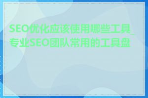 SEO优化应该使用哪些工具_专业SEO团队常用的工具盘点