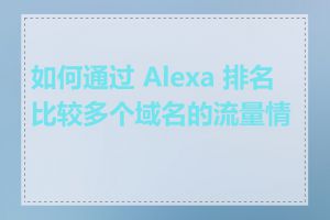 如何通过 Alexa 排名比较多个域名的流量情况