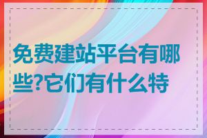 免费建站平台有哪些?它们有什么特点