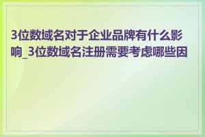 3位数域名对于企业品牌有什么影响_3位数域名注册需要考虑哪些因素