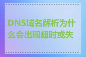 DNS域名解析为什么会出现超时或失败