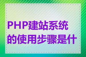 PHP建站系统的使用步骤是什么