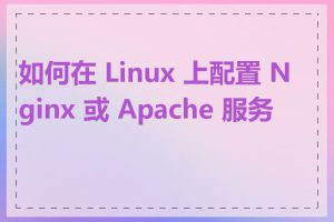 如何在 Linux 上配置 Nginx 或 Apache 服务器