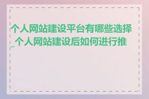 个人网站建设平台有哪些选择_个人网站建设后如何进行推广