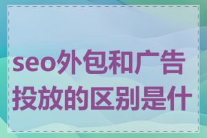 seo外包和广告投放的区别是什么