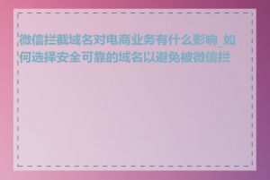 微信拦截域名对电商业务有什么影响_如何选择安全可靠的域名以避免被微信拦截