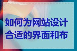 如何为网站设计合适的界面和布局