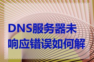 DNS服务器未响应错误如何解决