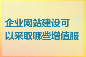 企业网站建设可以采取哪些增值服务