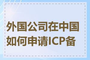 外国公司在中国如何申请ICP备案