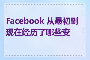 Facebook 从最初到现在经历了哪些变化