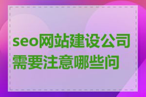 seo网站建设公司需要注意哪些问题