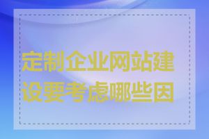 定制企业网站建设要考虑哪些因素