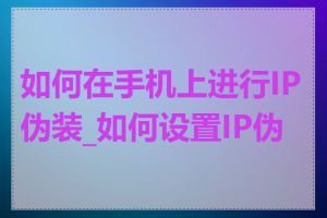 如何在手机上进行IP伪装_如何设置IP伪装