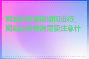 网站注册查询如何进行_网站注册查询需要注意什么