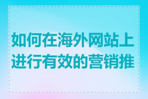 如何在海外网站上进行有效的营销推广