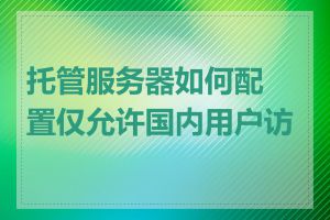 托管服务器如何配置仅允许国内用户访问