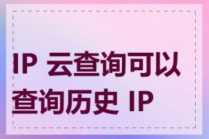 IP 云查询可以查询历史 IP 吗