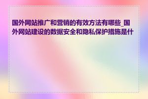 国外网站推广和营销的有效方法有哪些_国外网站建设的数据安全和隐私保护措施是什么