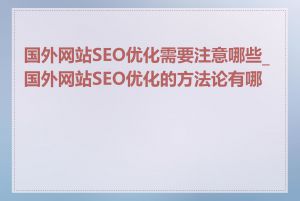 国外网站SEO优化需要注意哪些_国外网站SEO优化的方法论有哪些