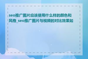 seo推广图片应该使用什么样的颜色和风格_seo推广图片与视频的对比效果如何