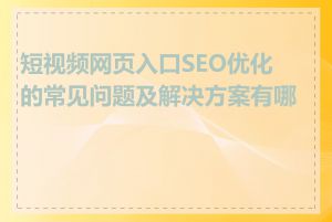 短视频网页入口SEO优化的常见问题及解决方案有哪些