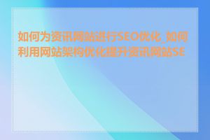 如何为资讯网站进行SEO优化_如何利用网站架构优化提升资讯网站SEO