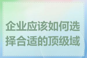 企业应该如何选择合适的顶级域名