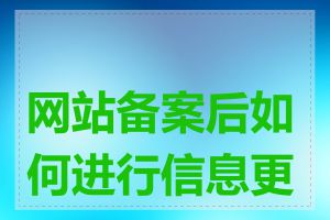 网站备案后如何进行信息更新