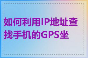 如何利用IP地址查找手机的GPS坐标