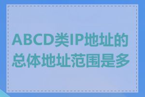 ABCD类IP地址的总体地址范围是多少