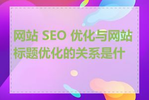 网站 SEO 优化与网站标题优化的关系是什么