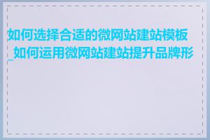 如何选择合适的微网站建站模板_如何运用微网站建站提升品牌形象