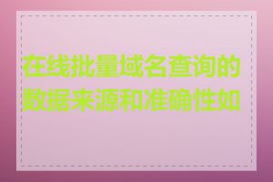 在线批量域名查询的数据来源和准确性如何