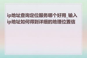 ip地址查询定位服务哪个好用_输入ip地址如何得到详细的地理位置信息