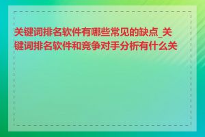 关键词排名软件有哪些常见的缺点_关键词排名软件和竞争对手分析有什么关系