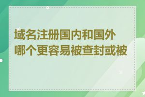 域名注册国内和国外哪个更容易被查封或被封