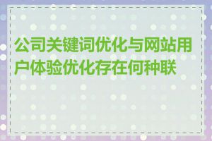 公司关键词优化与网站用户体验优化存在何种联系