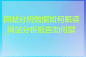 网站分析数据如何解读_网站分析报告如何撰写