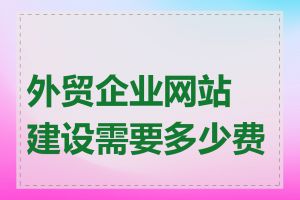 外贸企业网站建设需要多少费用