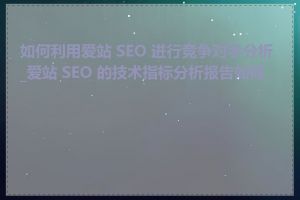 如何利用爱站 SEO 进行竞争对手分析_爱站 SEO 的技术指标分析报告如何看