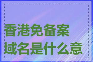 香港免备案域名是什么意思